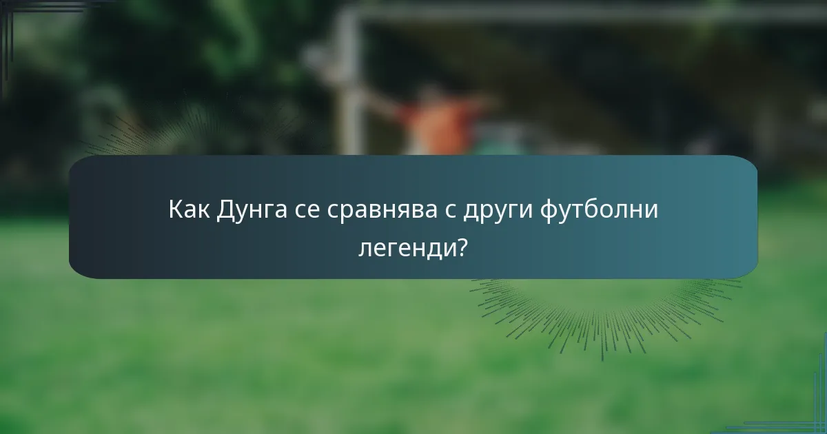 Как Дунга се сравнява с други футболни легенди?