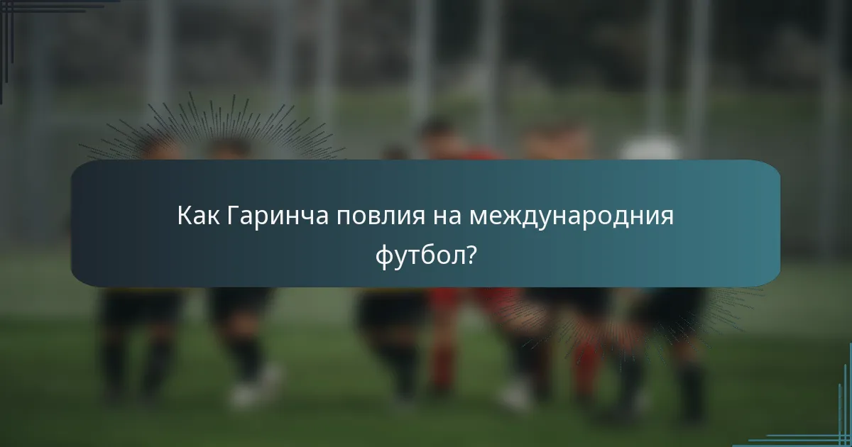 Как Гаринча повлия на международния футбол?