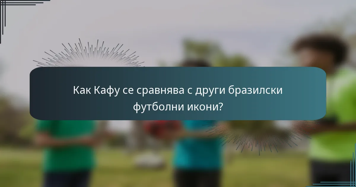Как Кафу се сравнява с други бразилски футболни икони?