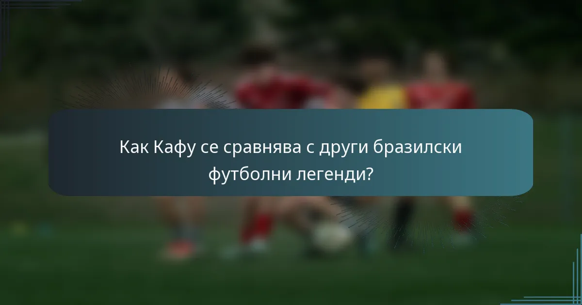 Как Кафу се сравнява с други бразилски футболни легенди?