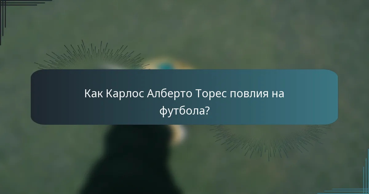 Как Карлос Алберто Торес повлия на футбола?