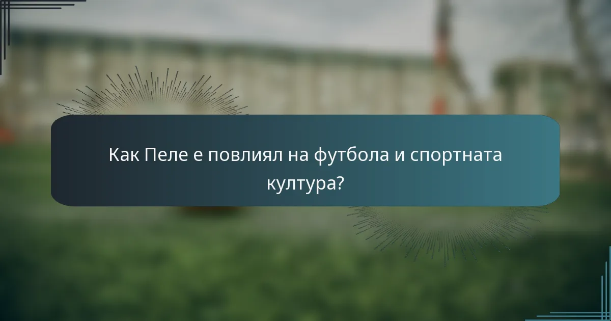Как Пеле е повлиял на футбола и спортната култура?