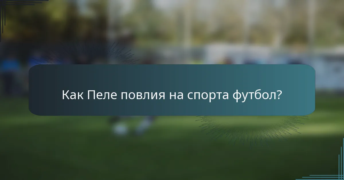 Как Пеле повлия на спорта футбол?
