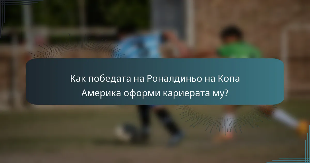 Как победата на Роналдиньо на Копа Америка оформи кариерата му?
