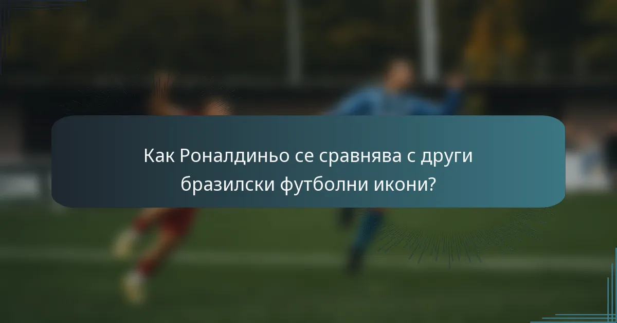 Как Роналдиньо се сравнява с други бразилски футболни икони?