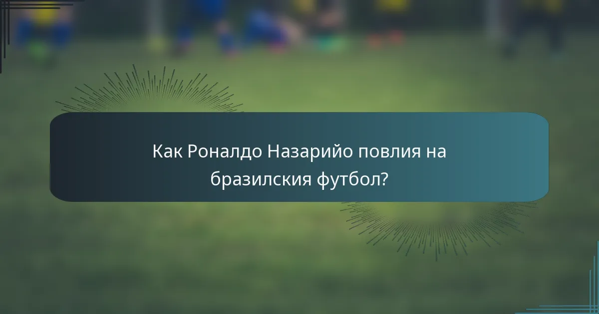 Как Роналдо Назарийо повлия на бразилския футбол?