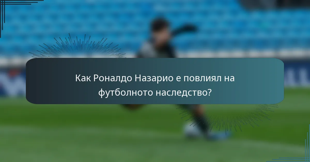 Как Роналдо Назарио е повлиял на футболното наследство?