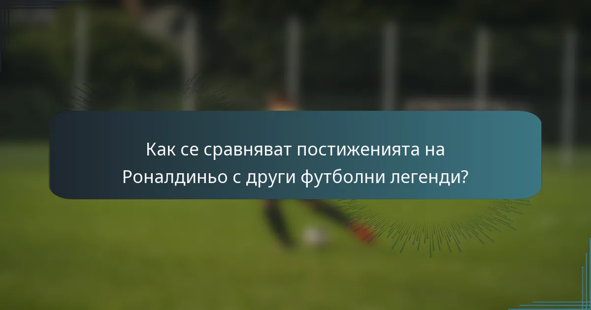 Как се сравняват постиженията на Роналдиньо с други футболни легенди?