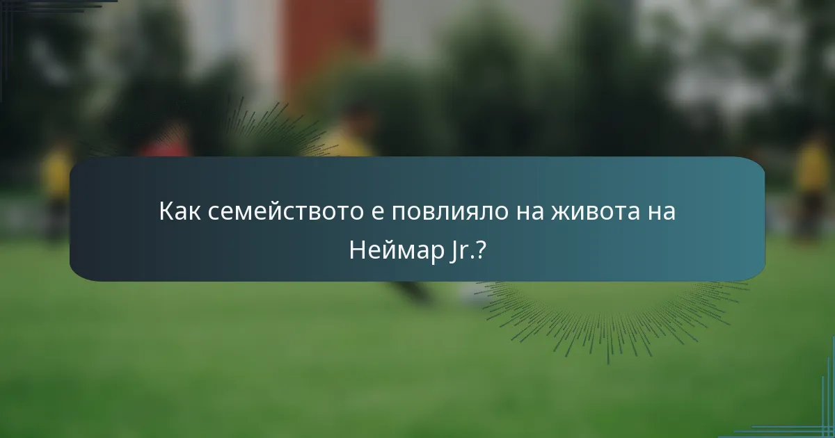 Как семейството е повлияло на живота на Неймар Jr.?