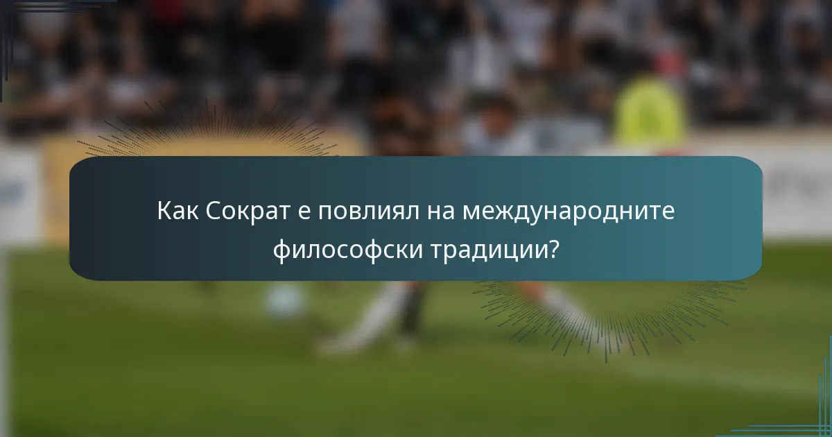 Как Сократ е повлиял на международните философски традиции?