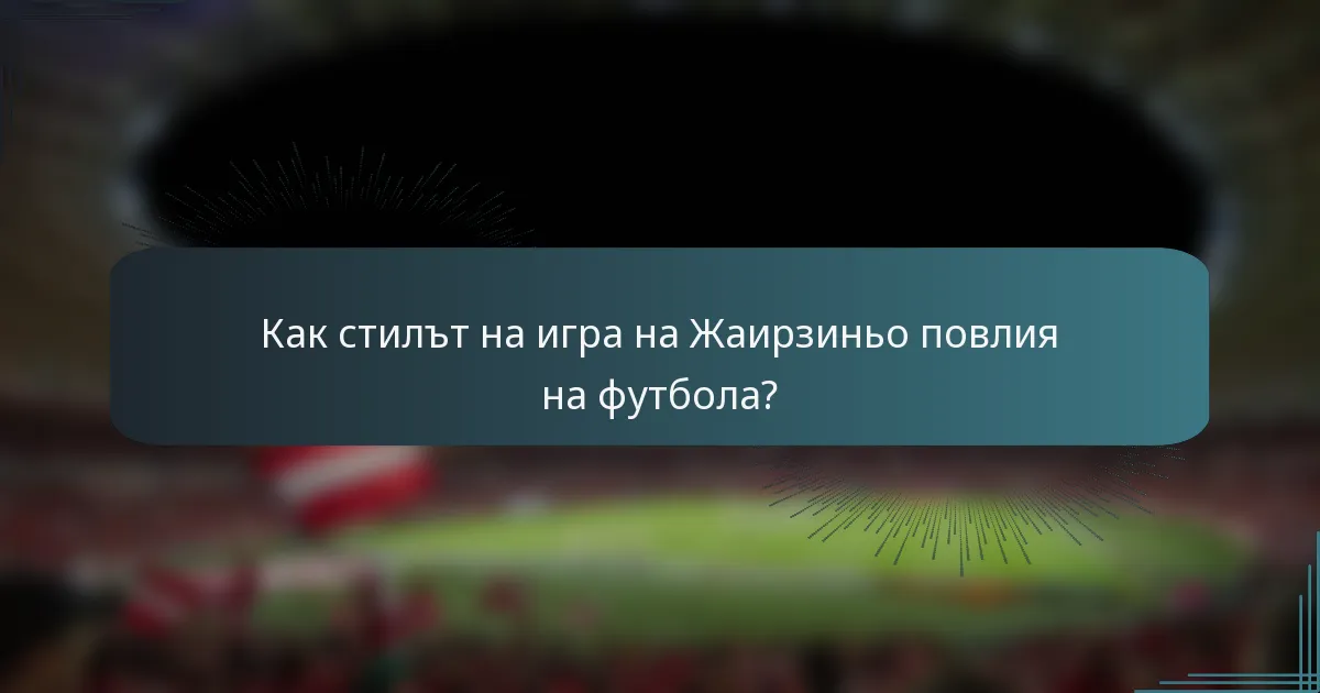 Как стилът на игра на Жаирзиньо повлия на футбола?