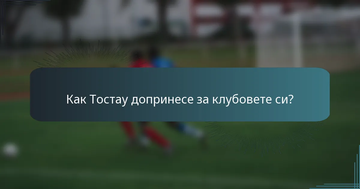 Как Тостау допринесе за клубовете си?