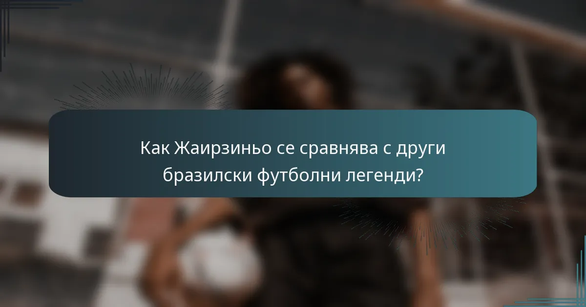 Как Жаирзиньо се сравнява с други бразилски футболни легенди?