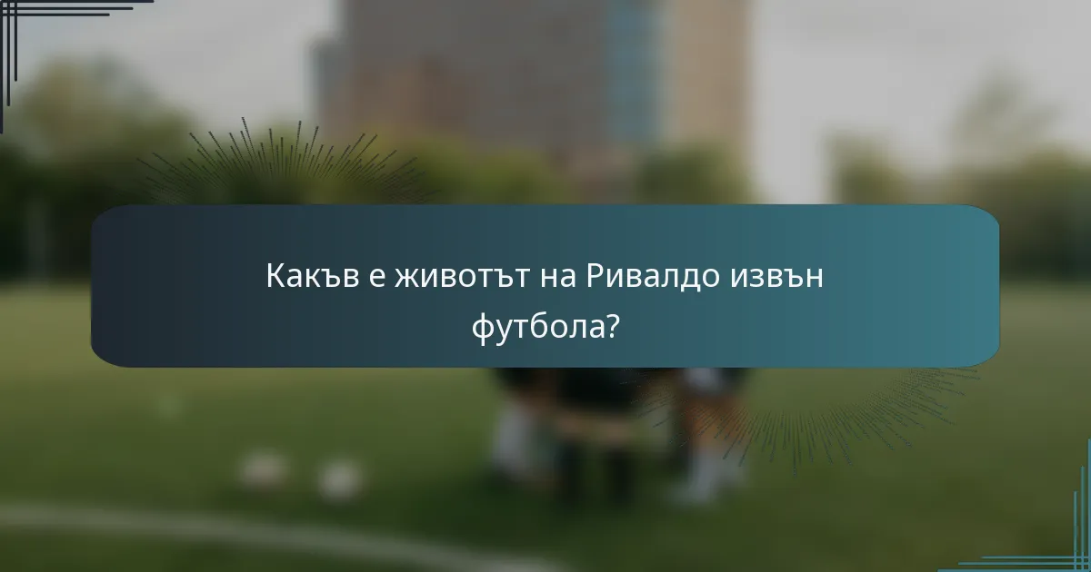 Какъв е животът на Ривалдо извън футбола?