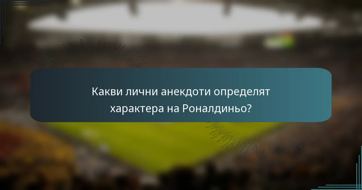 Какви лични анекдоти определят характера на Роналдиньо?