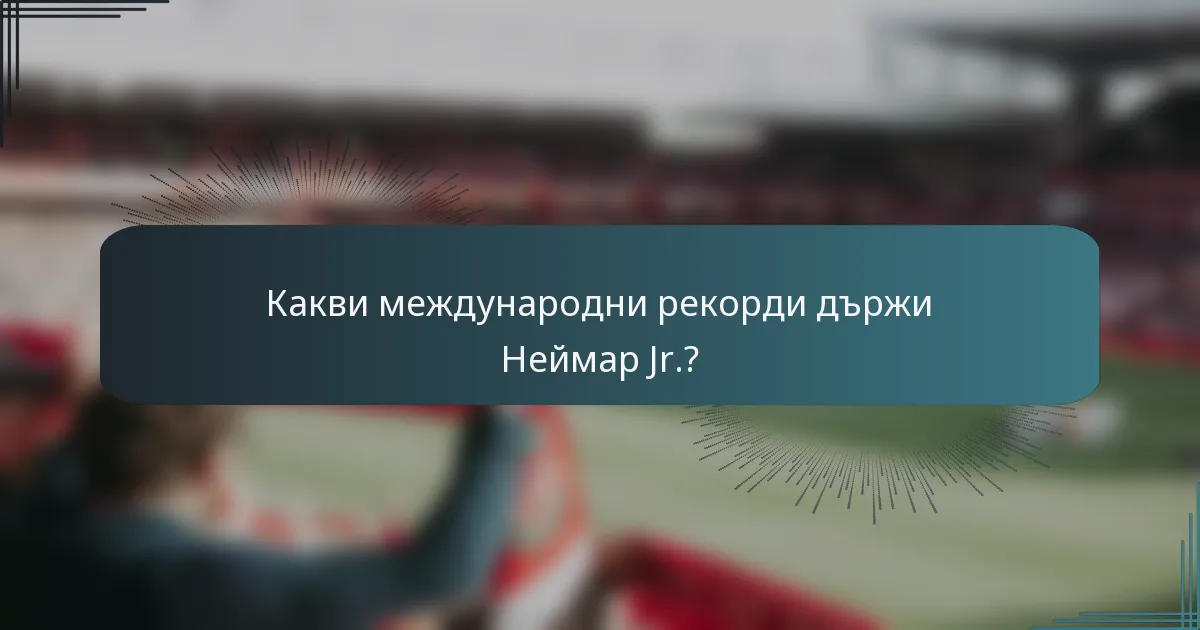 Какви международни рекорди държи Неймар Jr.?