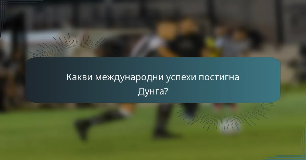 Какви международни успехи постигна Дунга?
