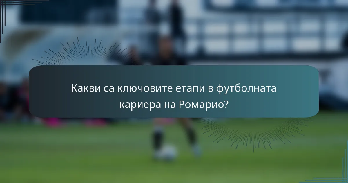 Какви са ключовите етапи в футболната кариера на Ромарио?