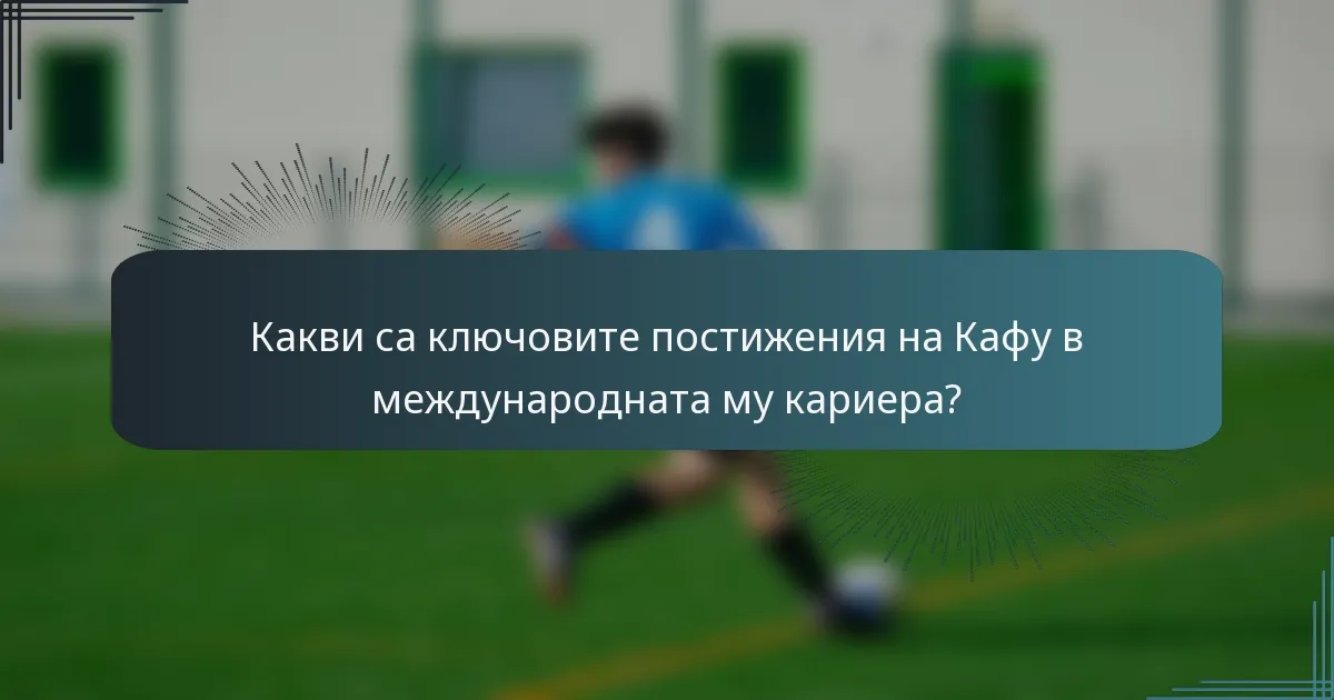 Какви са ключовите постижения на Кафу в международната му кариера?