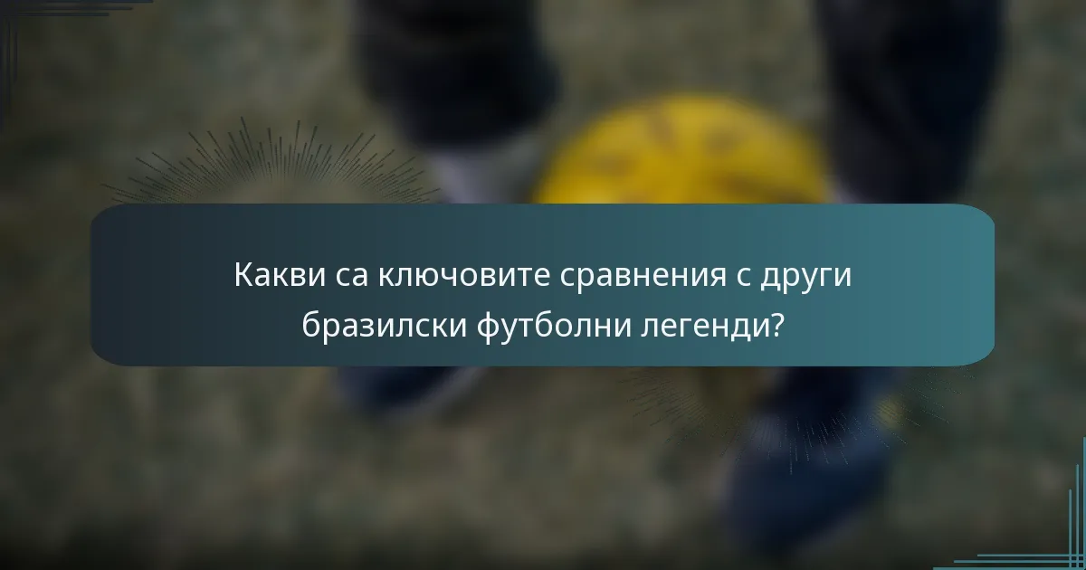 Какви са ключовите сравнения с други бразилски футболни легенди?
