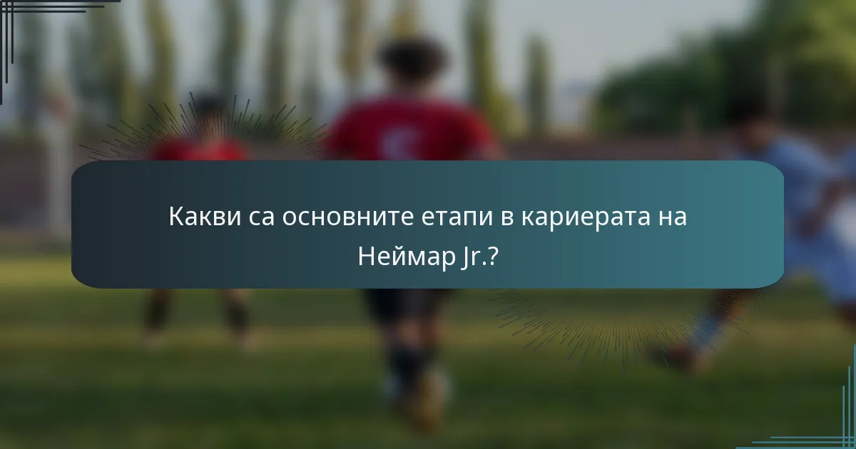 Какви са основните етапи в кариерата на Неймар Jr.?