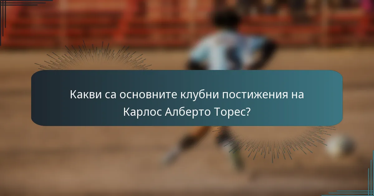 Какви са основните клубни постижения на Карлос Алберто Торес?