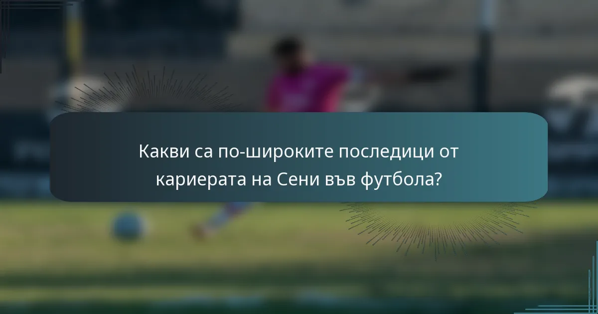 Какви са по-широките последици от кариерата на Сени във футбола?