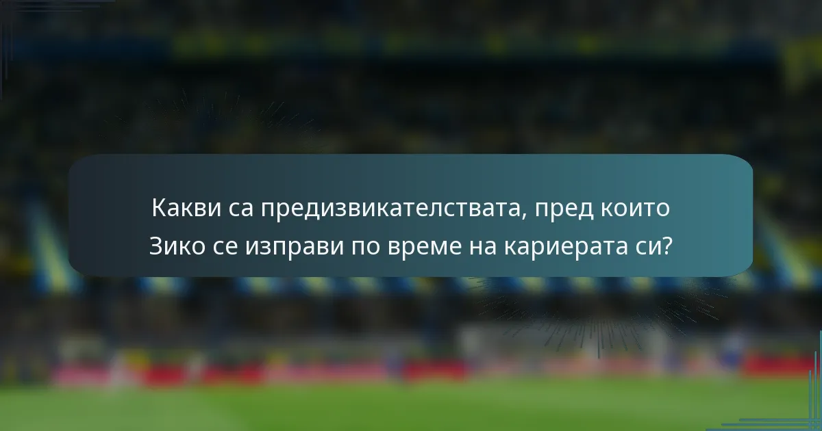 Какви са предизвикателствата, пред които Зико се изправи по време на кариерата си?