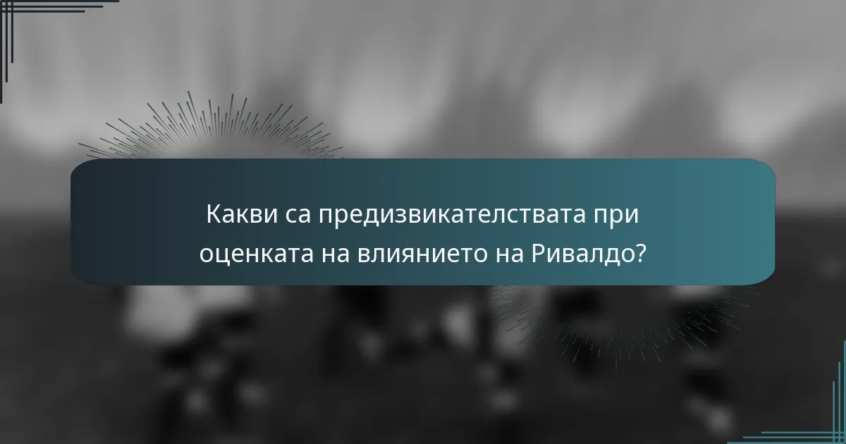 Какви са предизвикателствата при оценката на влиянието на Ривалдо?