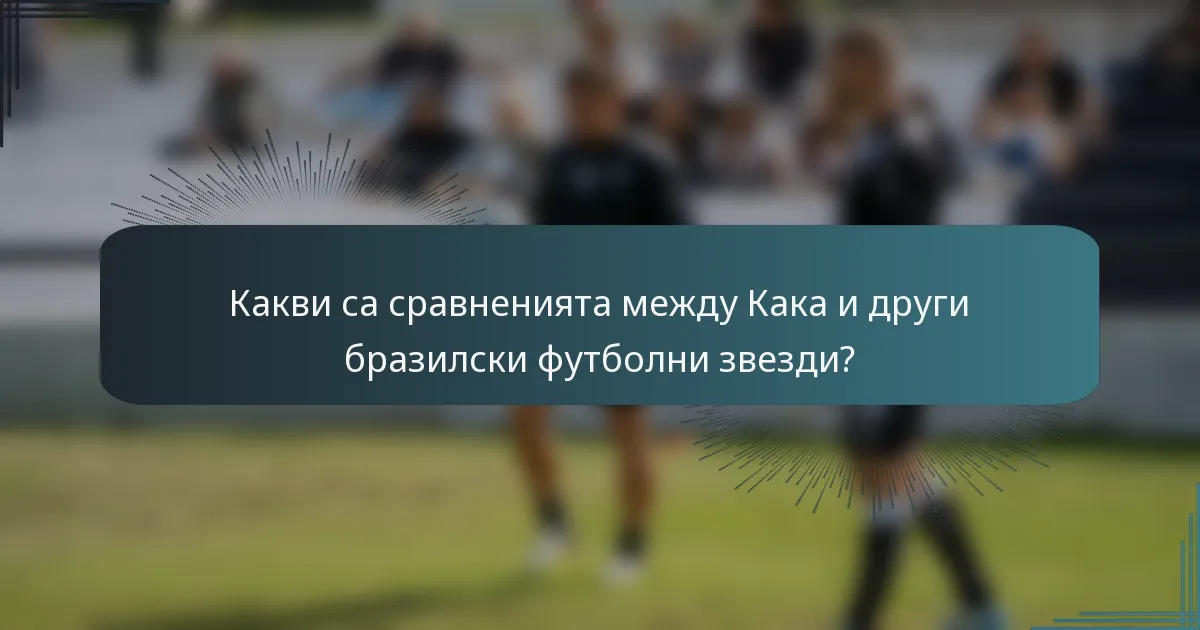 Какви са сравненията между Кака и други бразилски футболни звезди?