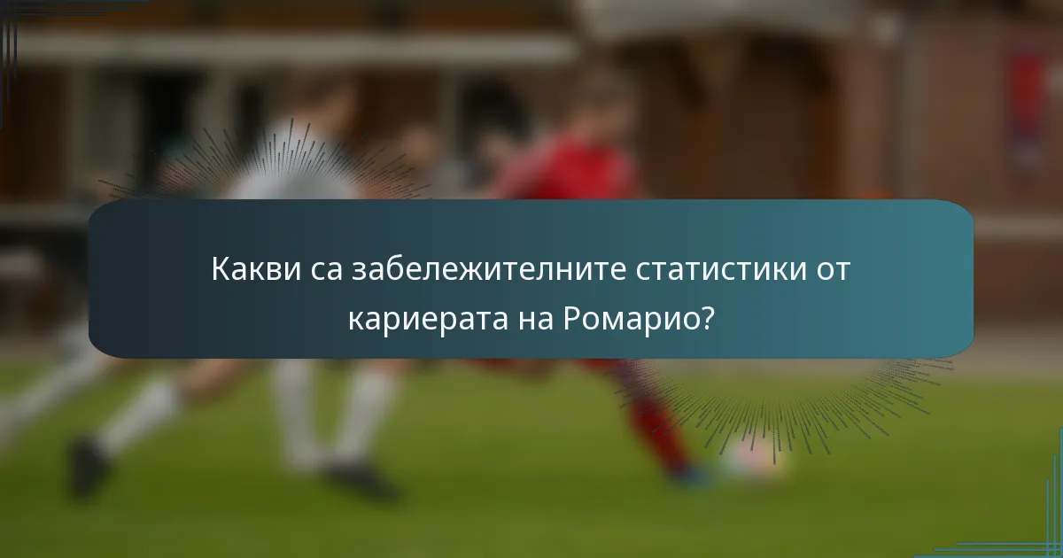 Какви са забележителните статистики от кариерата на Ромарио?