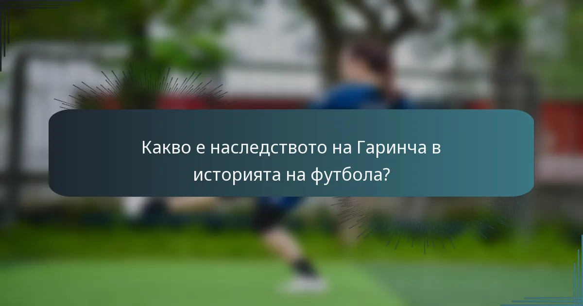 Какво е наследството на Гаринча в историята на футбола?
