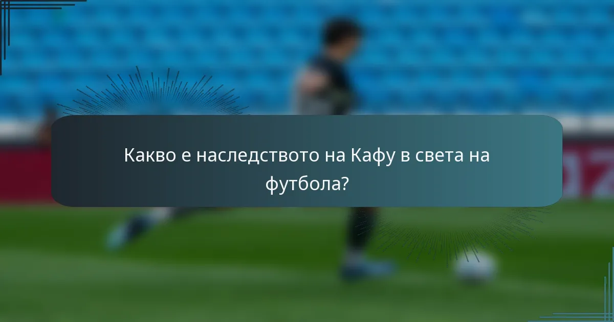 Какво е наследството на Кафу в света на футбола?