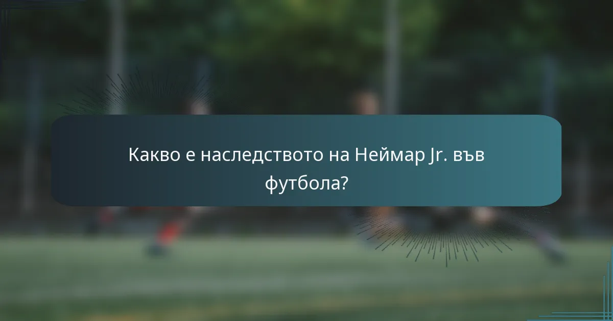 Какво е наследството на Неймар Jr. във футбола?