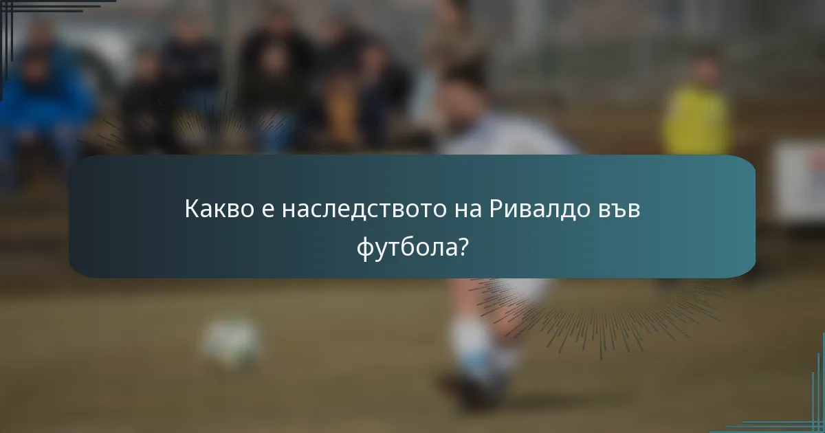 Какво е наследството на Ривалдо във футбола?