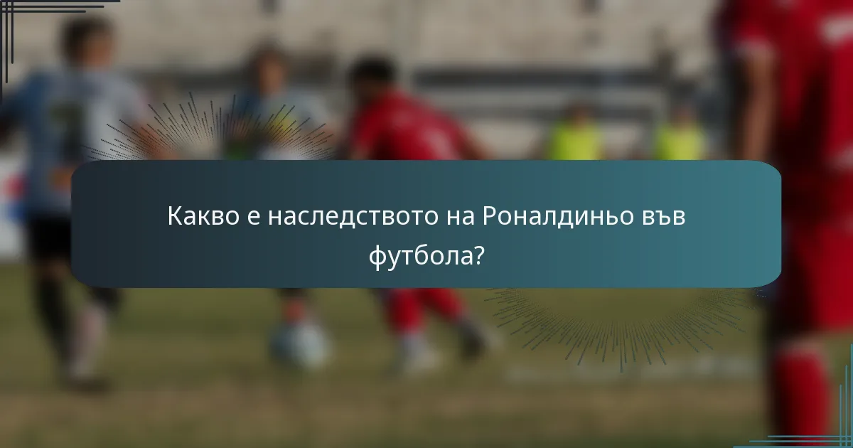 Какво е наследството на Роналдиньо във футбола?
