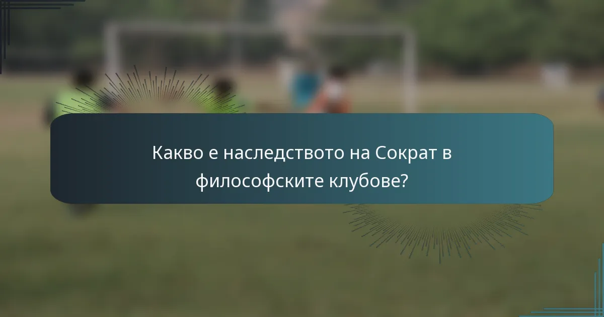 Какво е наследството на Сократ в философските клубове?