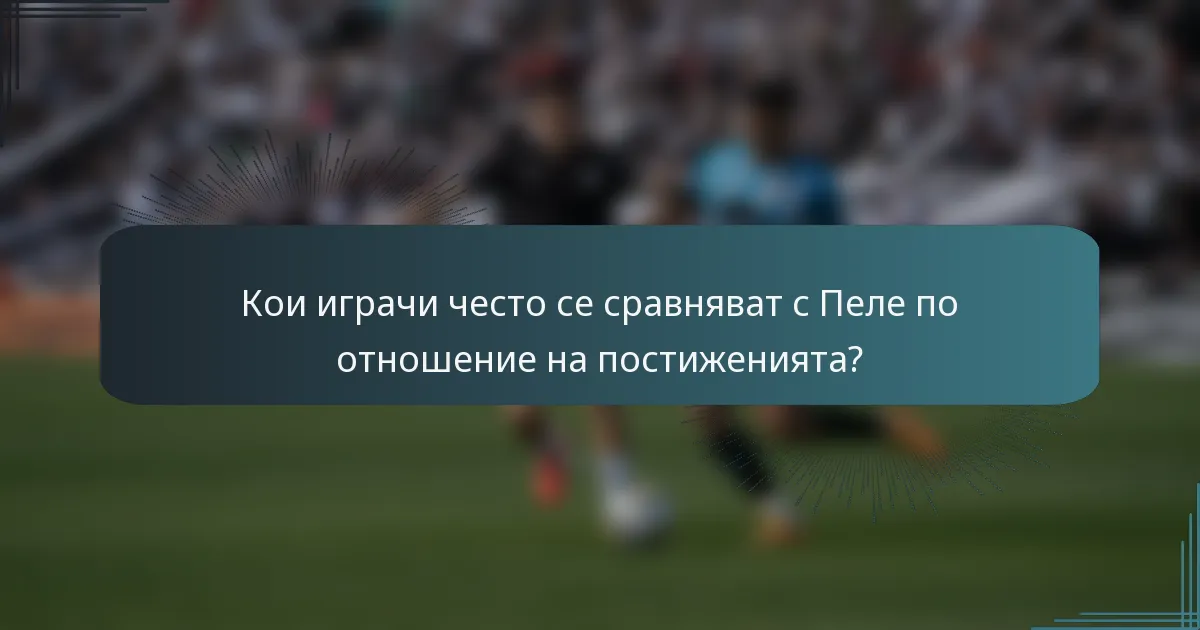 Кои играчи често се сравняват с Пеле по отношение на постиженията?