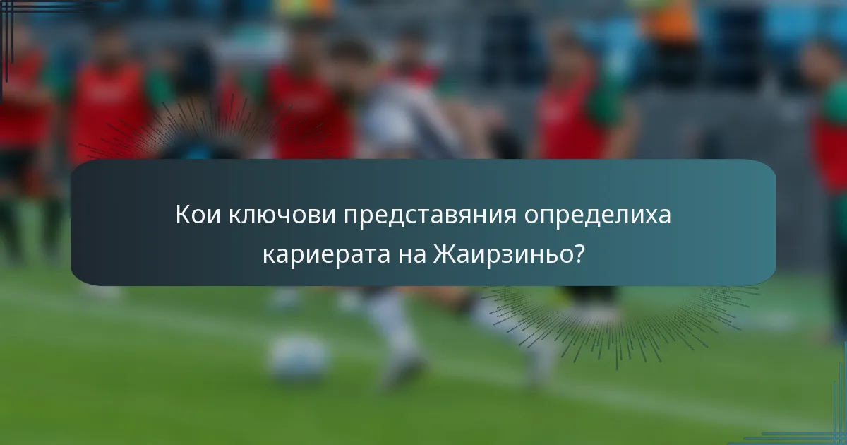 Кои ключови представяния определиха кариерата на Жаирзиньо?