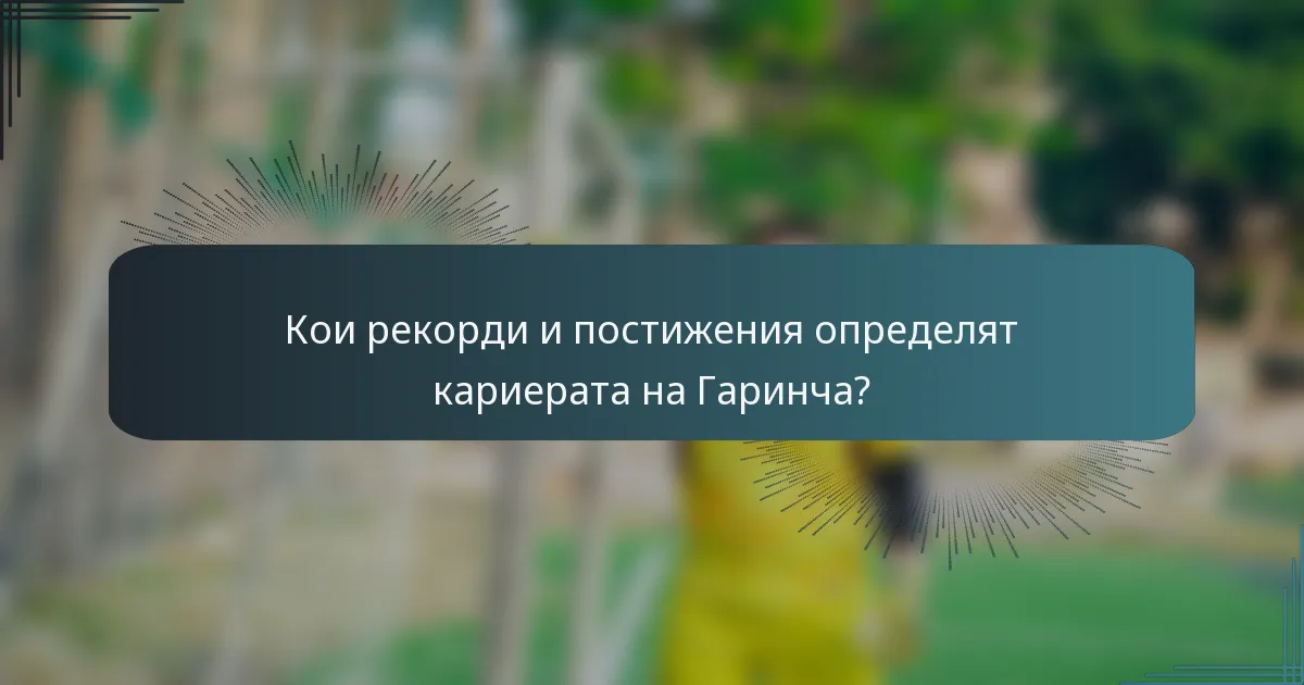Кои рекорди и постижения определят кариерата на Гаринча?
