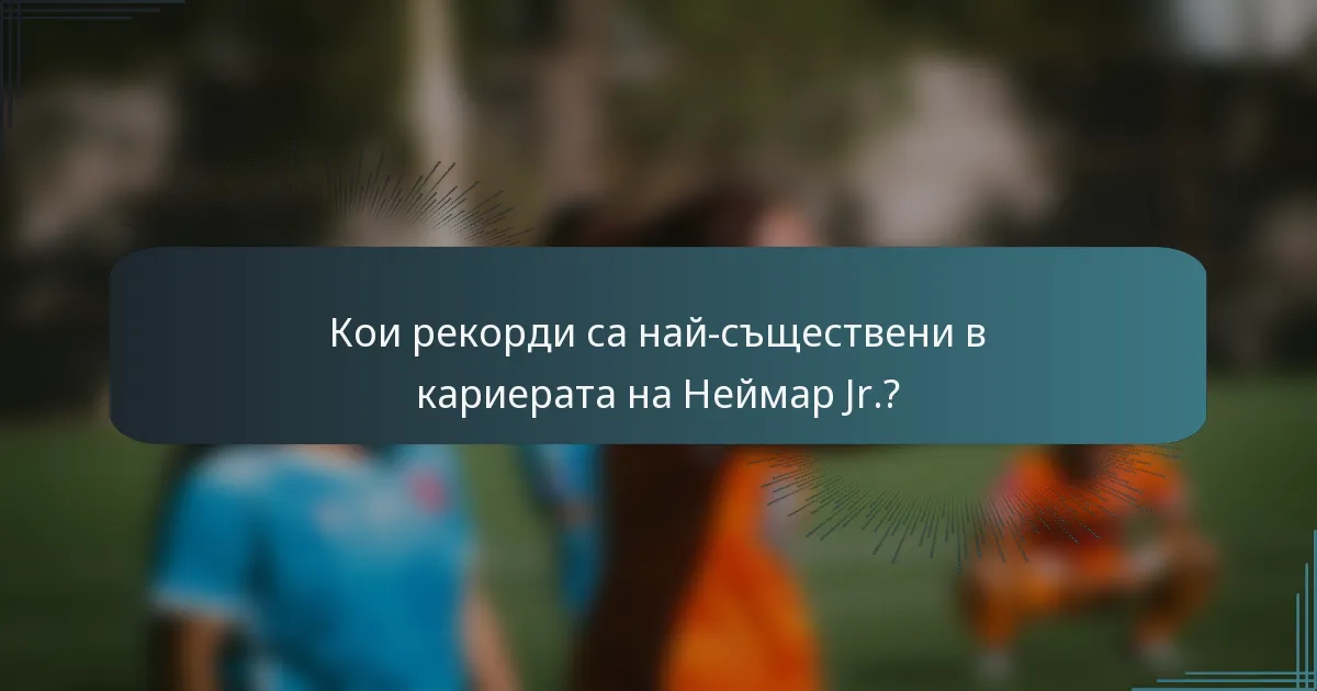 Кои рекорди са най-съществени в кариерата на Неймар Jr.?