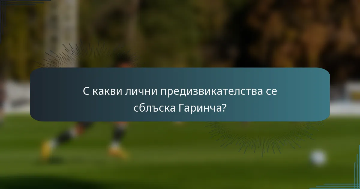 С какви лични предизвикателства се сблъска Гаринча?